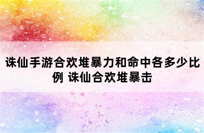 诛仙手游合欢堆暴力和命中各多少比例 诛仙合欢堆暴击